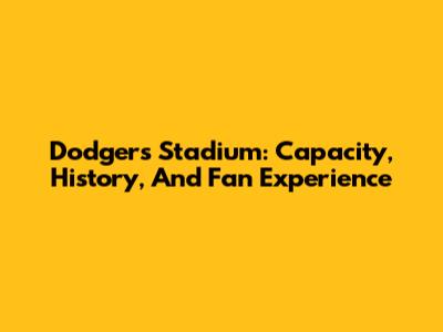 Dodgers Stadium: Capacity, History, And Fan Experience