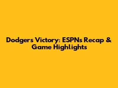 Dodgers Victory: ESPN's Recap & Game Highlights