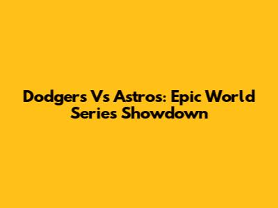 Dodgers Vs Astros: Epic World Series Showdown