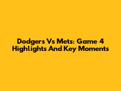 Dodgers Vs Mets: Game 4 Highlights And Key Moments