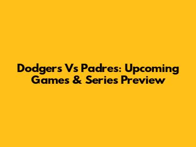 Dodgers Vs Padres: Upcoming Games & Series Preview