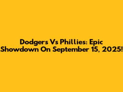 Dodgers Vs Phillies: Epic Showdown On September 15, 2025!
