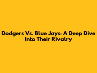 Dodgers Vs. Blue Jays: A Deep Dive Into Their Rivalry