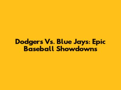 Dodgers Vs. Blue Jays: Epic Baseball Showdowns