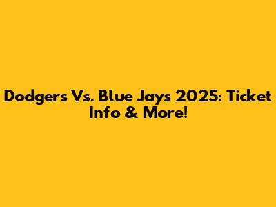 Dodgers Vs. Blue Jays 2025: Ticket Info & More!