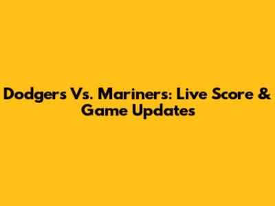Dodgers Vs. Mariners: Live Score & Game Updates