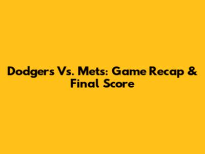 Dodgers Vs. Mets: Game Recap & Final Score