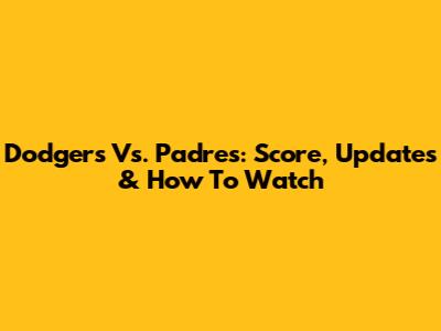 Dodgers Vs. Padres: Score, Updates & How To Watch