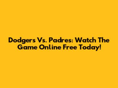Dodgers Vs. Padres: Watch The Game Online Free Today!