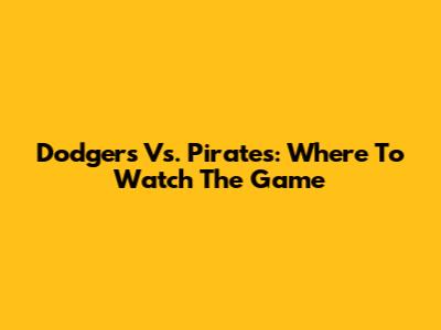 Dodgers Vs. Pirates: Where To Watch The Game