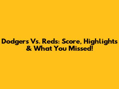 Dodgers Vs. Reds: Score, Highlights & What You Missed!