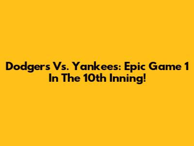 Dodgers Vs. Yankees: Epic Game 1 In The 10th Inning!