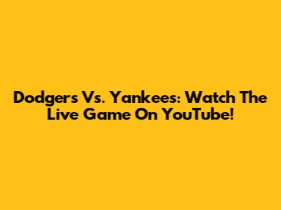 Dodgers Vs. Yankees: Watch The Live Game On YouTube!