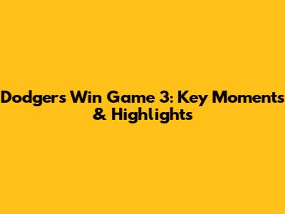 Dodgers Win Game 3: Key Moments & Highlights
