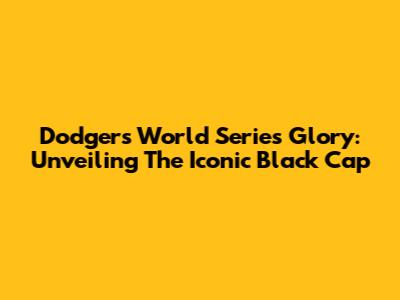 Dodgers World Series Glory: Unveiling The Iconic Black Cap