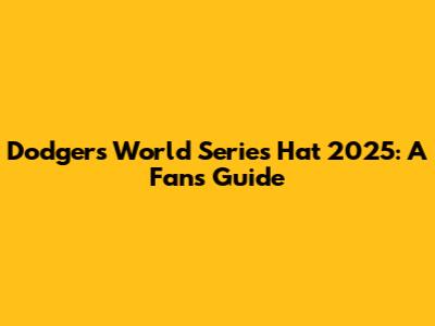 Dodgers World Series Hat 2025: A Fan's Guide