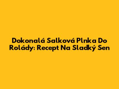 Dokonalá Salková Plnka Do Rolády: Recept Na Sladký Sen