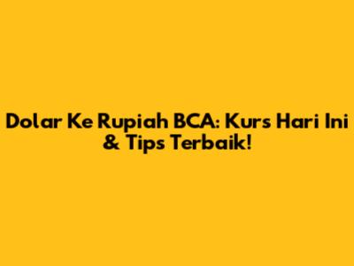 Dolar Ke Rupiah BCA: Kurs Hari Ini & Tips Terbaik!
