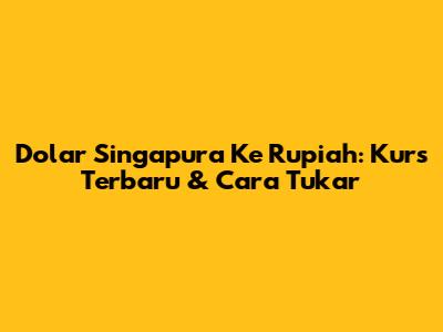 Dolar Singapura Ke Rupiah: Kurs Terbaru & Cara Tukar