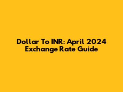 Dollar To INR: April 2024 Exchange Rate Guide