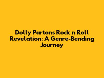 Dolly Parton's Rock 'n' Roll Revelation: A Genre-Bending Journey