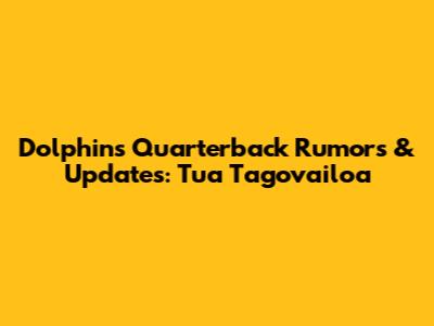 Dolphins Quarterback Rumors & Updates: Tua Tagovailoa