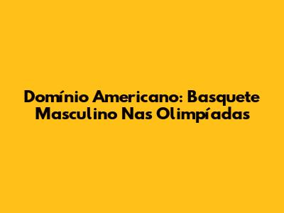 Domínio Americano: Basquete Masculino Nas Olimpíadas