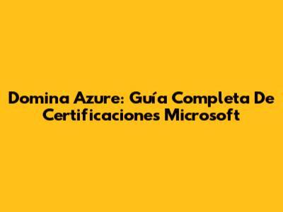 Domina Azure: Guía Completa De Certificaciones Microsoft