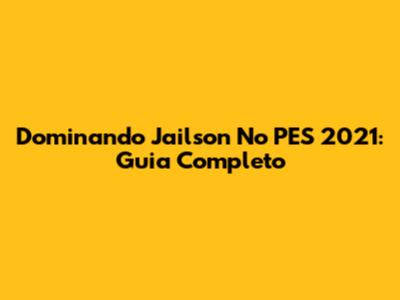 Dominando Jailson No PES 2021: Guia Completo