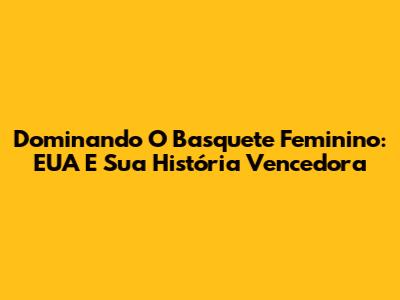 Dominando O Basquete Feminino: EUA E Sua História Vencedora