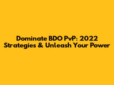Dominate BDO PvP: 2022 Strategies & Unleash Your Power