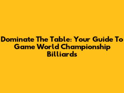 Dominate The Table: Your Guide To Game World Championship Billiards
