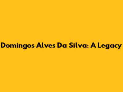 Domingos Alves Da Silva: A Legacy