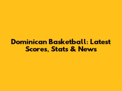 Dominican Basketball: Latest Scores, Stats & News