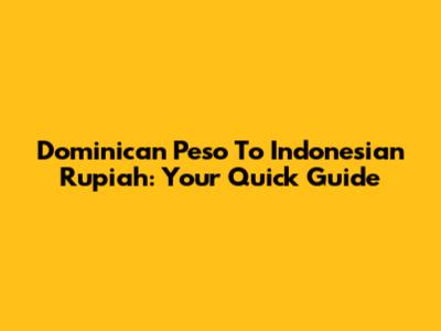 Dominican Peso To Indonesian Rupiah: Your Quick Guide
