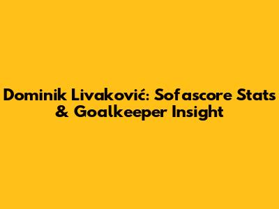 Dominik Livaković: Sofascore Stats & Goalkeeper Insight