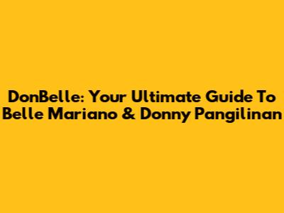 DonBelle: Your Ultimate Guide To Belle Mariano & Donny Pangilinan