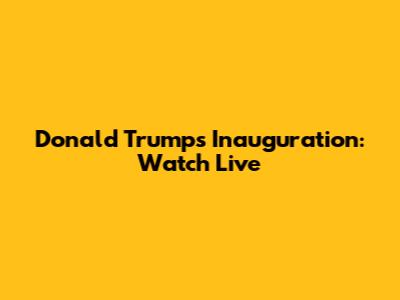 Donald Trump's Inauguration: Watch Live