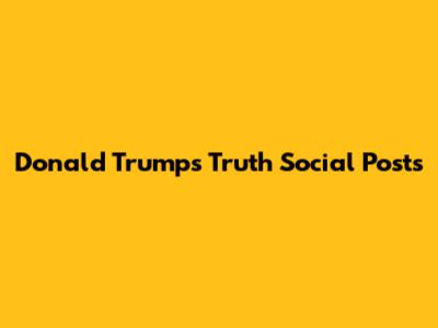 Donald Trump's Truth Social Posts