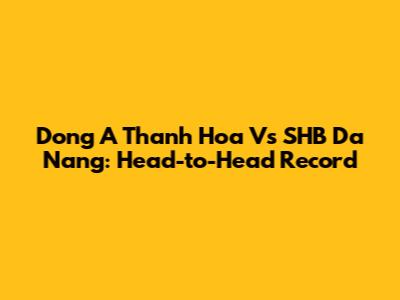 Dong A Thanh Hoa Vs SHB Da Nang: Head-to-Head Record