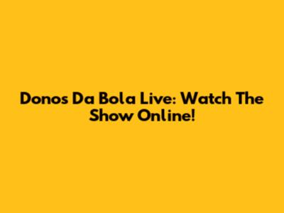 Donos Da Bola Live: Watch The Show Online!