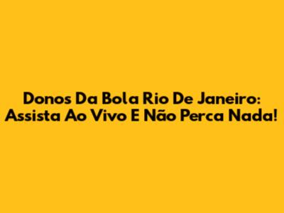 Donos Da Bola Rio De Janeiro: Assista Ao Vivo E Não Perca Nada!