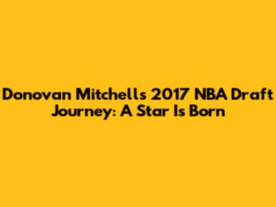 Donovan Mitchell's 2017 NBA Draft Journey: A Star Is Born