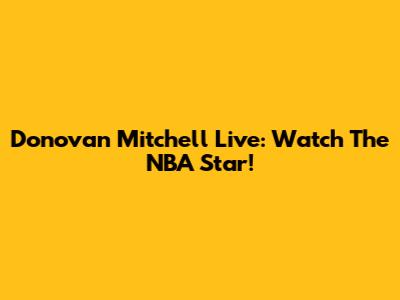 Donovan Mitchell Live: Watch The NBA Star!