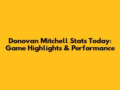 Donovan Mitchell Stats Today: Game Highlights & Performance