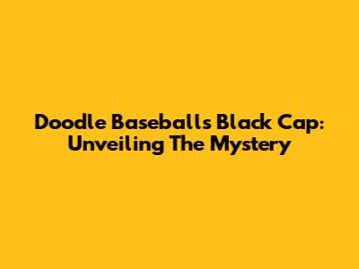Doodle Baseball's Black Cap: Unveiling The Mystery