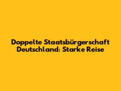 Doppelte Staatsbürgerschaft Deutschland: Starke Reise