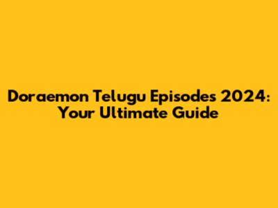 Doraemon Telugu Episodes 2024: Your Ultimate Guide
