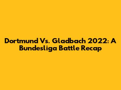 Dortmund Vs. Gladbach 2022: A Bundesliga Battle Recap