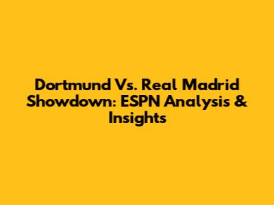 Dortmund Vs. Real Madrid Showdown: ESPN Analysis & Insights